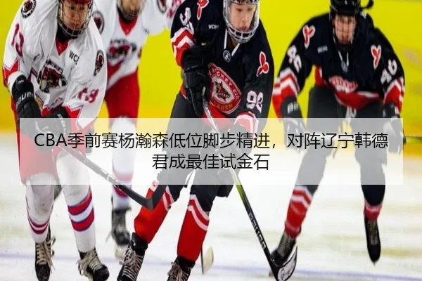 CBA季前赛杨瀚森低位脚步精进，对阵辽宁韩德君成最佳试金石 - yaxin